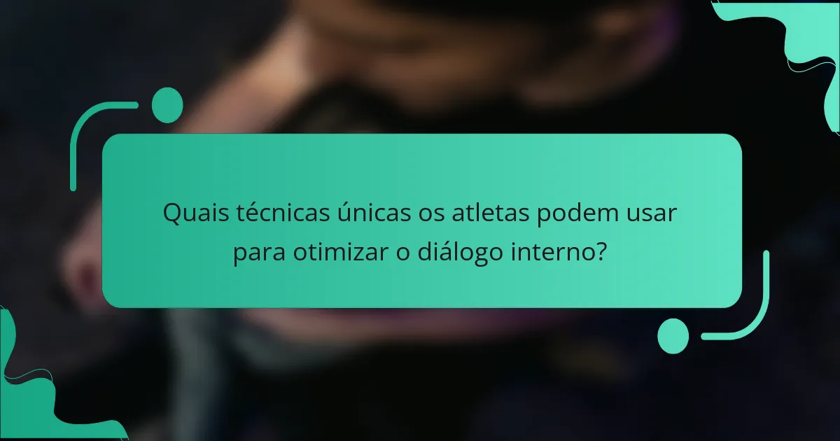 Quais técnicas únicas os atletas podem usar para otimizar o diálogo interno?