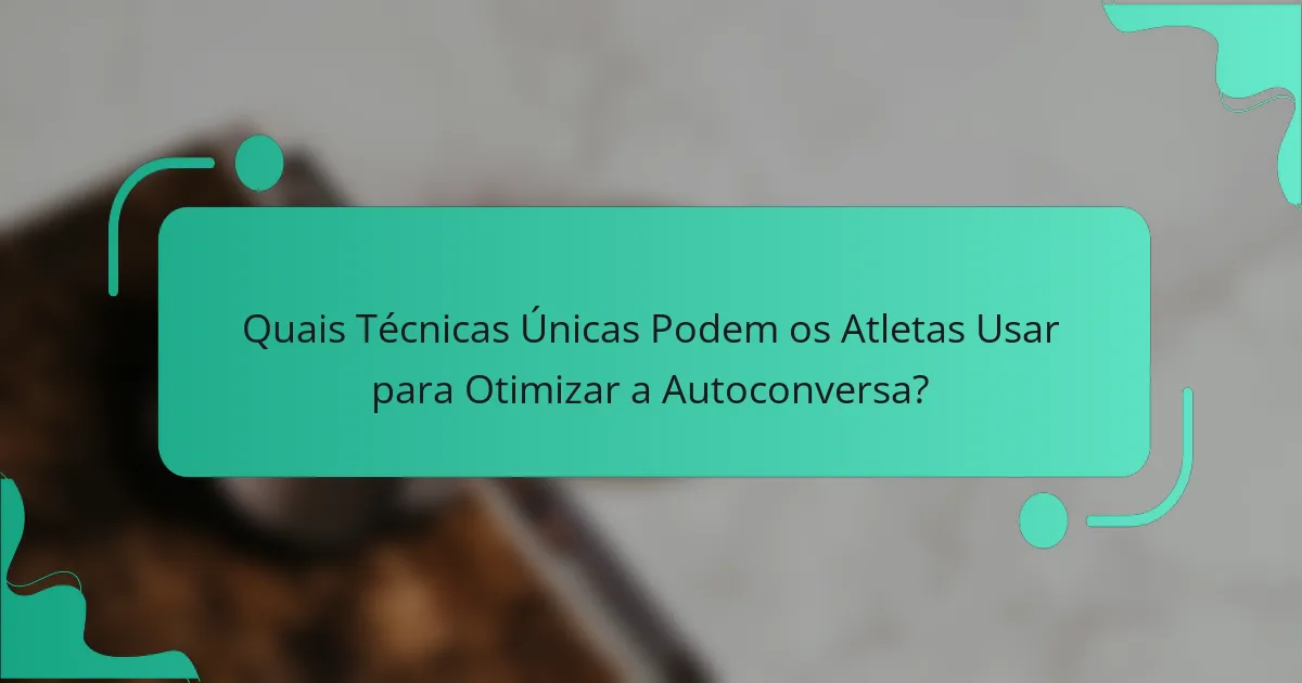 Quais Técnicas Únicas Podem os Atletas Usar para Otimizar a Autoconversa?