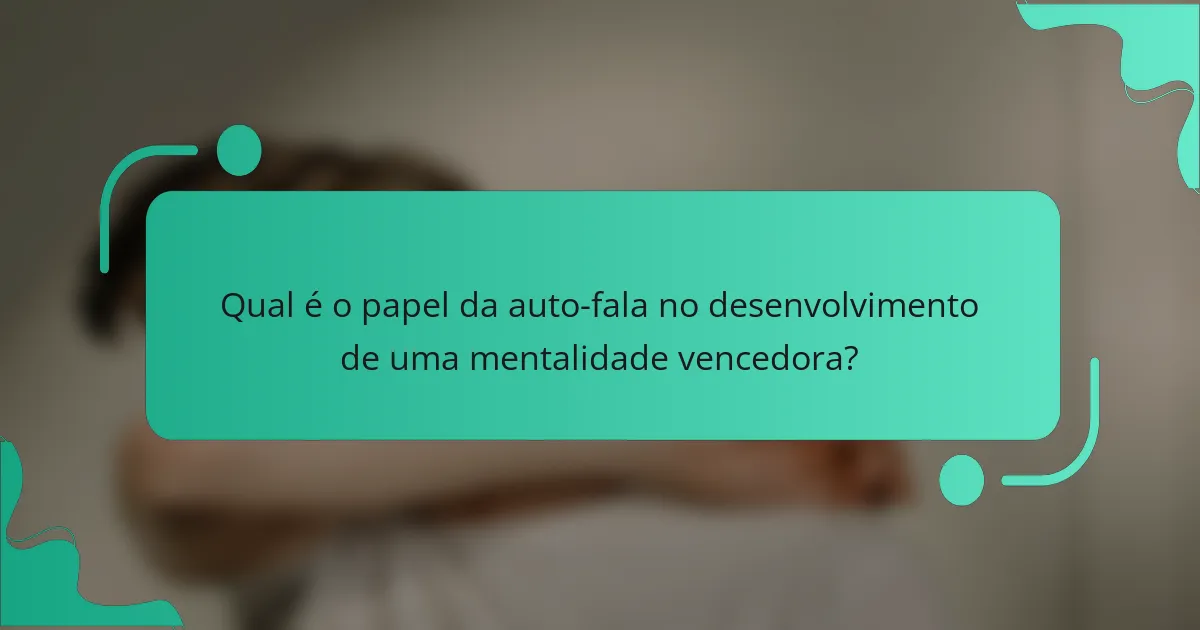 Qual é o papel da auto-fala no desenvolvimento de uma mentalidade vencedora?