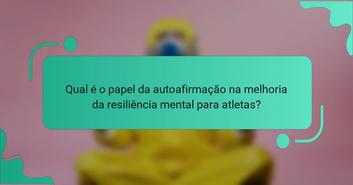 Qual é o papel da autoafirmação na melhoria da resiliência mental para atletas?