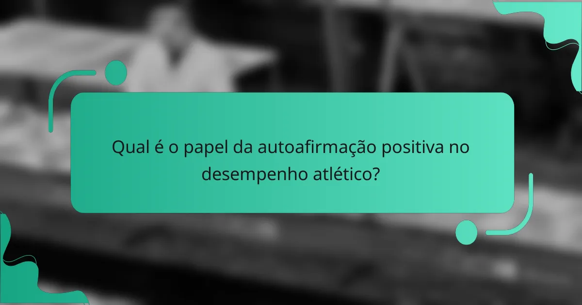 Qual é o papel da autoafirmação positiva no desempenho atlético?