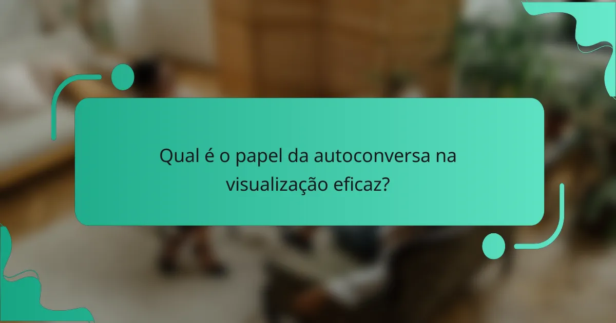 Qual é o papel da autoconversa na visualização eficaz?