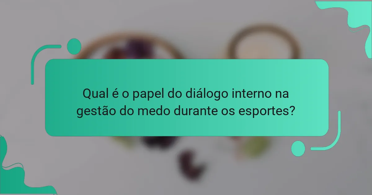 Qual é o papel do diálogo interno na gestão do medo durante os esportes?