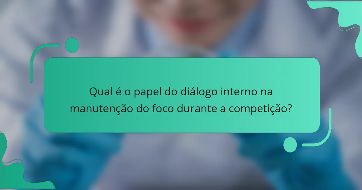 Qual é o papel do diálogo interno na manutenção do foco durante a competição?