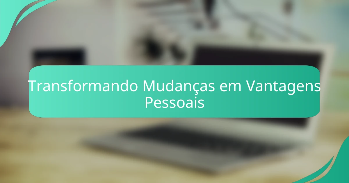 Transformando Mudanças em Vantagens Pessoais